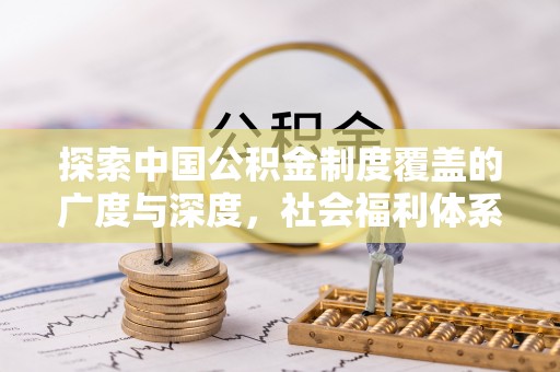 立山探索中国公积金制度覆盖的广度与深度，社会福利体系的基石
