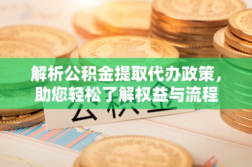 立山解析公积金提取代办政策，助您轻松了解权益与流程