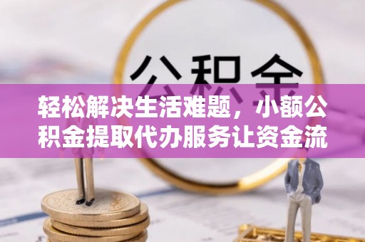 立山轻松解决生活难题，小额公积金提取代办服务让资金流动更便捷