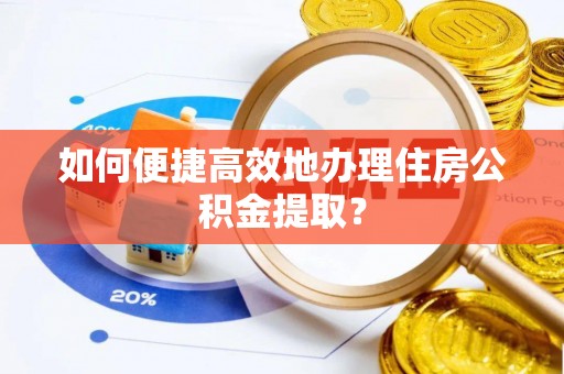 立山如何便捷高效地办理住房公积金提取？