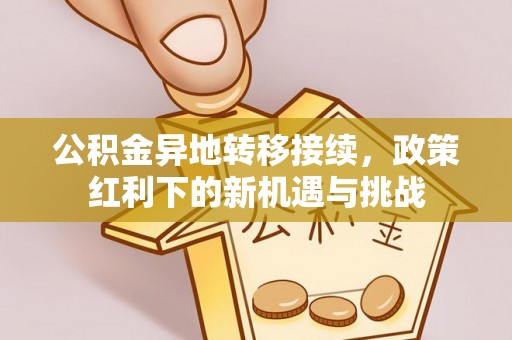 立山公积金异地转移接续，政策红利下的新机遇与挑战