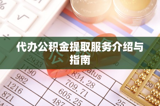 立山代办公积金提取服务介绍与指南