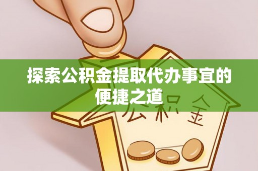 立山探索公积金提取代办事宜的便捷之道