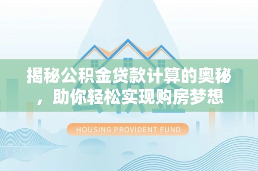 立山揭秘公积金贷款计算的奥秘，助你轻松实现购房梦想