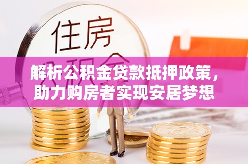 立山解析公积金贷款抵押政策，助力购房者实现安居梦想