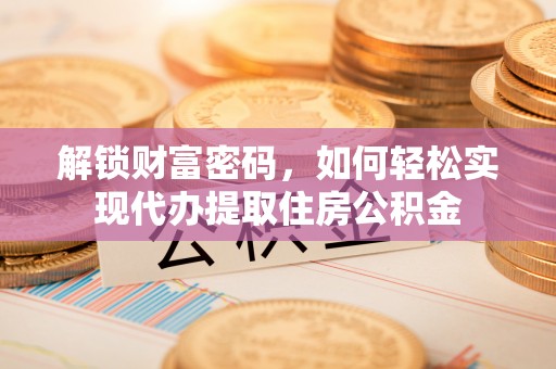 立山解锁财富密码，如何轻松实现代办提取住房公积金
