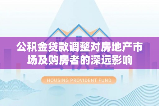 立山公积金贷款调整对房地产市场及购房者的深远影响